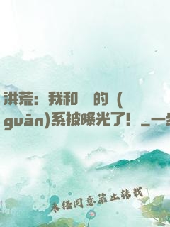 洪荒：我和鴻鈞的關(guān)系被曝光了！