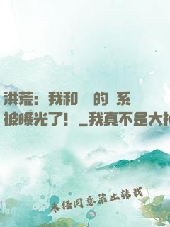洪荒：我和鴻鈞的關系被曝光了！