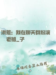 洪荒：我在聊天群扮演鴻鈞老祖