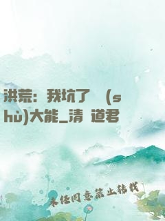 洪荒：我坑了無數(shù)大能