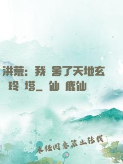 洪荒：我奪舍了天地玄黃玲瓏塔
