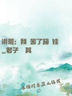 洪荒：我奪舍了葫蘆娃