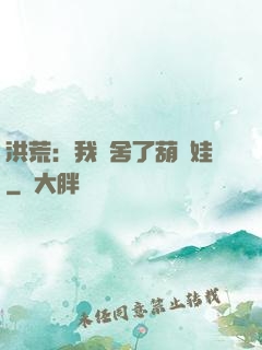 洪荒：我奪舍了葫蘆娃