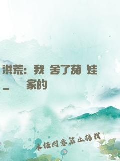 洪荒：我奪舍了葫蘆娃