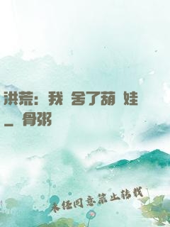 洪荒：我奪舍了葫蘆娃