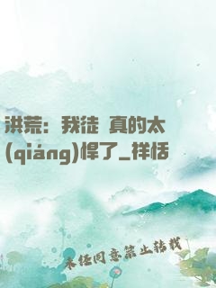 洪荒：我徒兒真的太強(qiáng)悍了