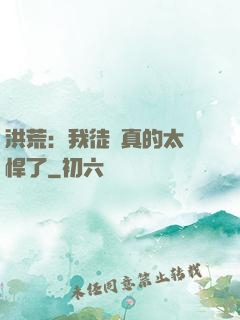 洪荒：我徒兒真的太強悍了