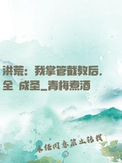 洪荒：我掌管截教后，全員成圣