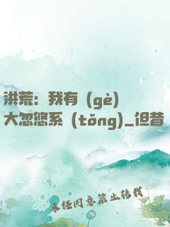 洪荒：我有個(gè)大忽悠系統(tǒng)