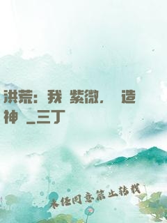 洪荒：我為紫微，編造神話