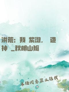 洪荒：我為紫微，編造神話