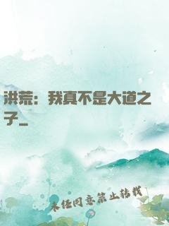 洪荒：我真不是大道之子