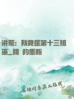 洪荒：我竟是第十三祖巫
