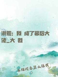 洪荒：我茍成了幕后大佬