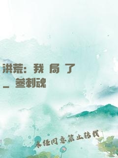 洪荒：我開局燉了鯤鵬