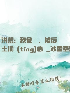 洪荒：我食鐵獸，被后土偷聽(tīng)心聲