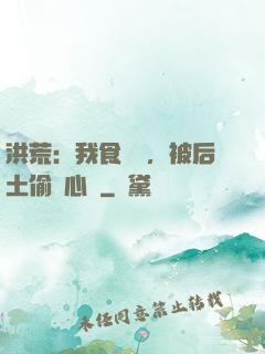 洪荒：我食鐵獸，被后土偷聽心聲