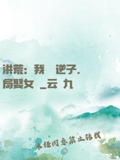 洪荒：我鴻鈞逆子，開局娶女媧