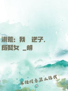 洪荒：我鴻鈞逆子，開局娶女媧