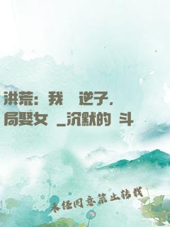 洪荒：我鴻鈞逆子，開局娶女媧