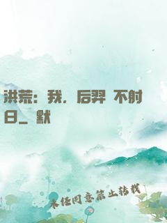 洪荒：我，后羿絕不射日