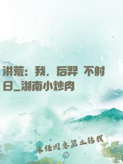 洪荒：我，后羿絕不射日