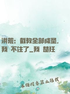 洪荒：截教全部成圣，我茍不住了