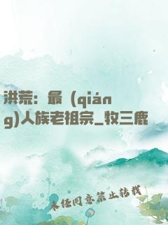 洪荒：最強(qiáng)人族老祖宗