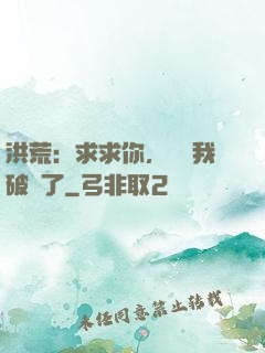 洪荒：求求你，別讓我破陣了