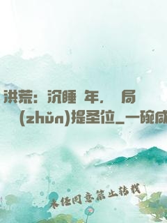 洪荒：沉睡億年，開局搶準(zhǔn)提圣位