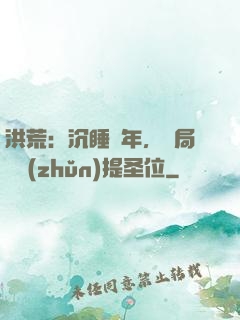洪荒：沉睡億年，開局搶準(zhǔn)提圣位