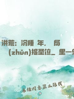 洪荒：沉睡億年，開局搶準(zhǔn)提圣位