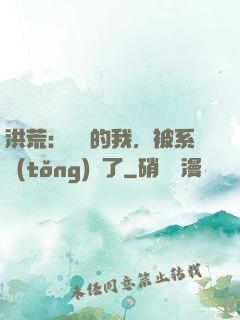 洪荒：無敵的我，被系統(tǒng)騙了