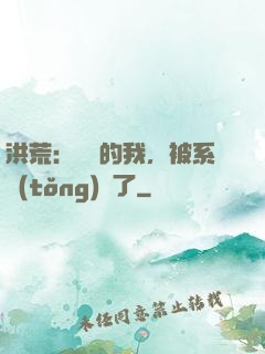 洪荒：無敵的我，被系統(tǒng)騙了