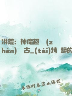 洪荒：神魔超賽鎮(zhèn)壓萬古