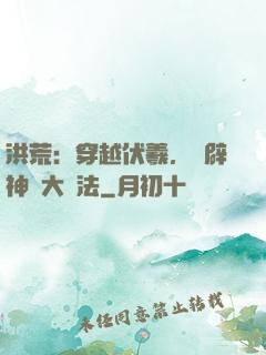 洪荒：穿越伏羲，開辟神話大羅法