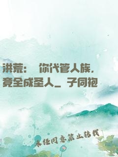洪荒：讓你代管人族，竟全成圣人