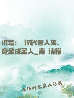 洪荒：讓你代管人族，竟全成圣人