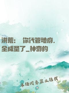 洪荒：讓你代管地府，全成圣了