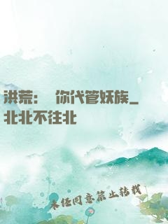 洪荒：讓你代管妖族