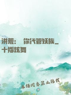 洪荒：讓你代管妖族