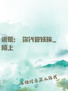 洪荒：讓你代管妖族