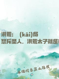洪荒：開(kāi)局怒斥圣人，洪荒太子就是玩