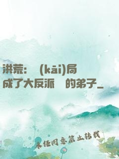 洪荒：開(kāi)局成了大反派羅睺的弟子