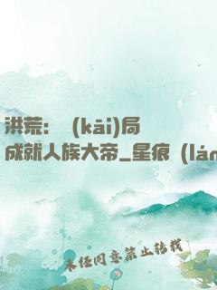 洪荒：開(kāi)局成就人族大帝