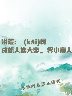 洪荒：開(kāi)局成就人族大帝