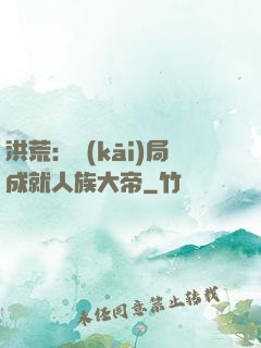 洪荒：開(kāi)局成就人族大帝
