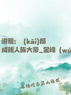 洪荒：開(kāi)局成就人族大帝