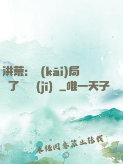 洪荒：開(kāi)局搶了鴻鈞機(jī)緣
