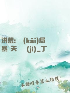 洪荒：開(kāi)局暴擊天賦滿級(jí)